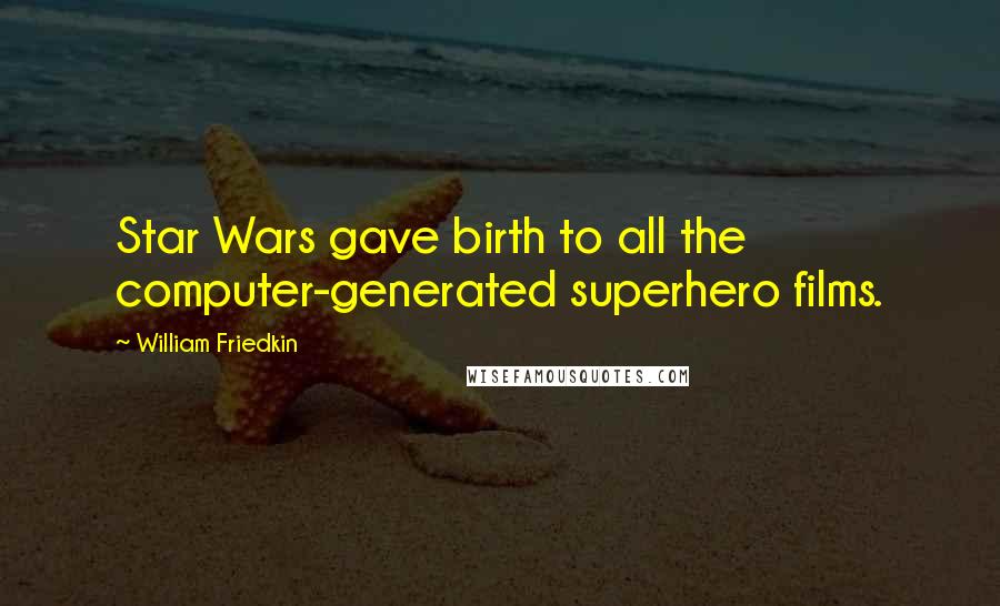 William Friedkin Quotes: Star Wars gave birth to all the computer-generated superhero films.