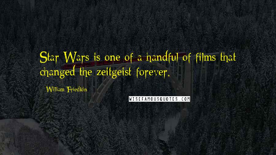 William Friedkin Quotes: Star Wars is one of a handful of films that changed the zeitgeist forever.