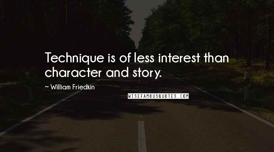 William Friedkin Quotes: Technique is of less interest than character and story.