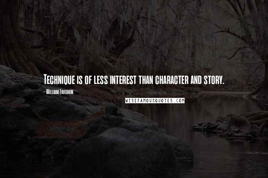 William Friedkin Quotes: Technique is of less interest than character and story.