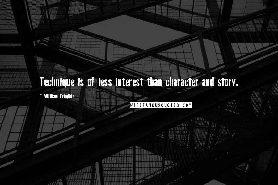 William Friedkin Quotes: Technique is of less interest than character and story.