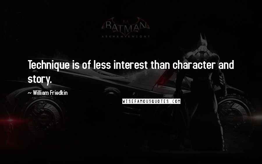 William Friedkin Quotes: Technique is of less interest than character and story.