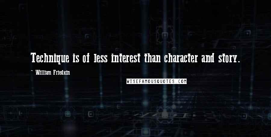 William Friedkin Quotes: Technique is of less interest than character and story.