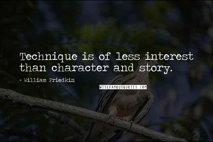William Friedkin Quotes: Technique is of less interest than character and story.
