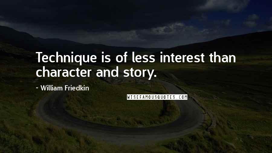 William Friedkin Quotes: Technique is of less interest than character and story.