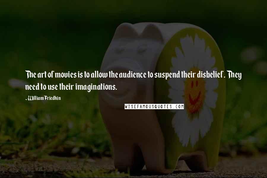 William Friedkin Quotes: The art of movies is to allow the audience to suspend their disbelief. They need to use their imaginations.