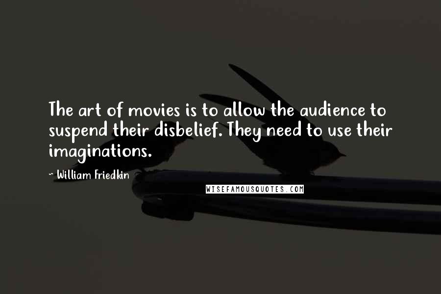 William Friedkin Quotes: The art of movies is to allow the audience to suspend their disbelief. They need to use their imaginations.