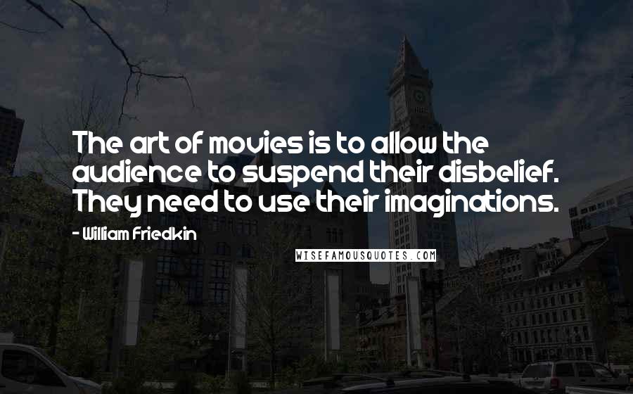 William Friedkin Quotes: The art of movies is to allow the audience to suspend their disbelief. They need to use their imaginations.