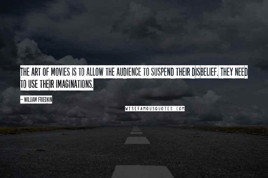 William Friedkin Quotes: The art of movies is to allow the audience to suspend their disbelief. They need to use their imaginations.