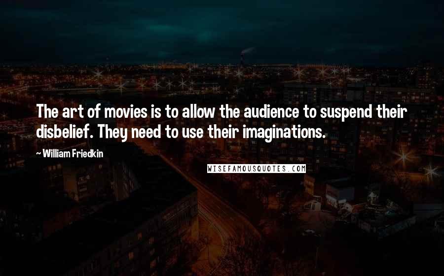 William Friedkin Quotes: The art of movies is to allow the audience to suspend their disbelief. They need to use their imaginations.