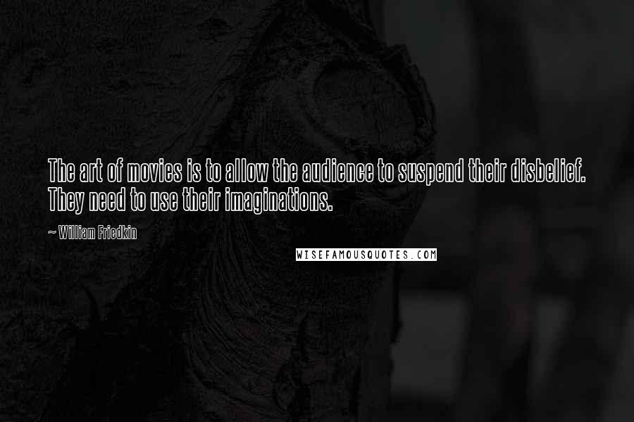 William Friedkin Quotes: The art of movies is to allow the audience to suspend their disbelief. They need to use their imaginations.