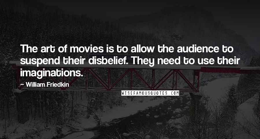 William Friedkin Quotes: The art of movies is to allow the audience to suspend their disbelief. They need to use their imaginations.