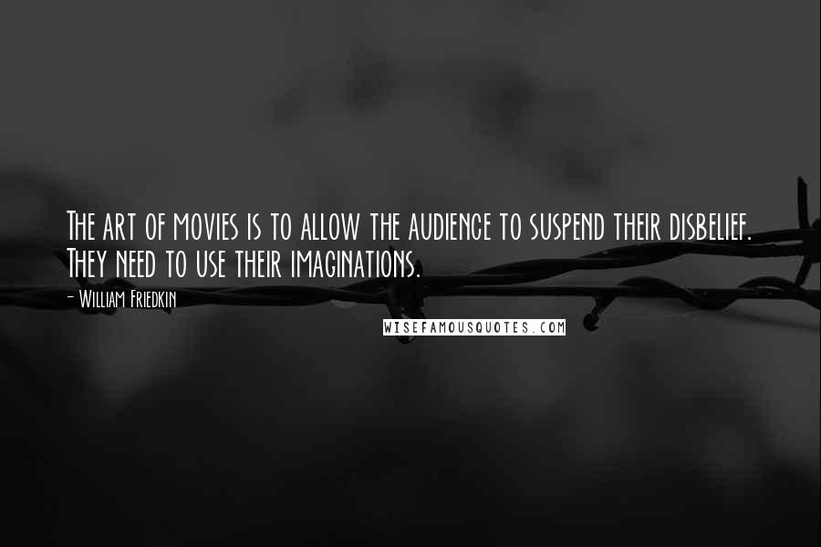 William Friedkin Quotes: The art of movies is to allow the audience to suspend their disbelief. They need to use their imaginations.