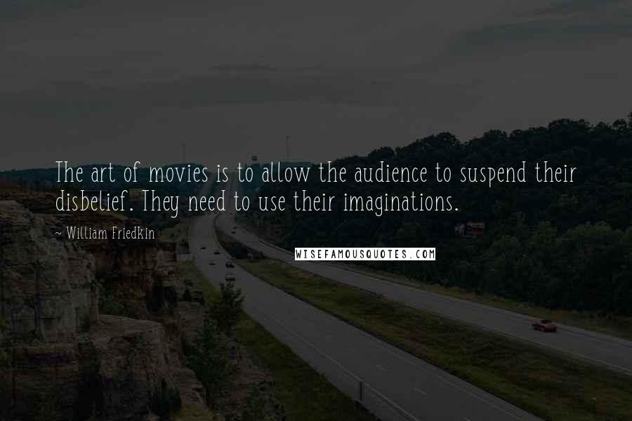 William Friedkin Quotes: The art of movies is to allow the audience to suspend their disbelief. They need to use their imaginations.