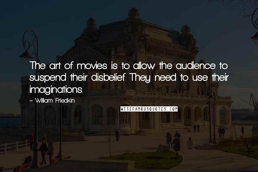 William Friedkin Quotes: The art of movies is to allow the audience to suspend their disbelief. They need to use their imaginations.