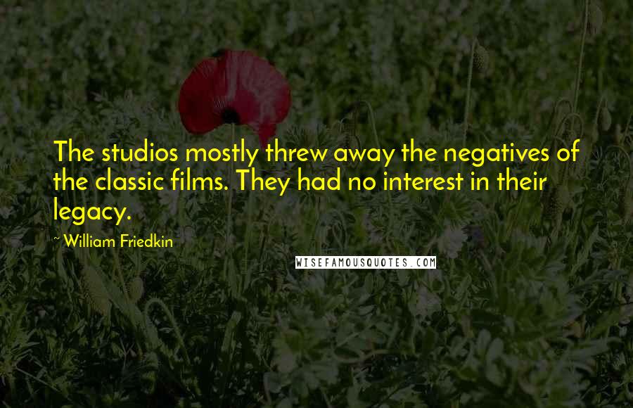 William Friedkin Quotes: The studios mostly threw away the negatives of the classic films. They had no interest in their legacy.