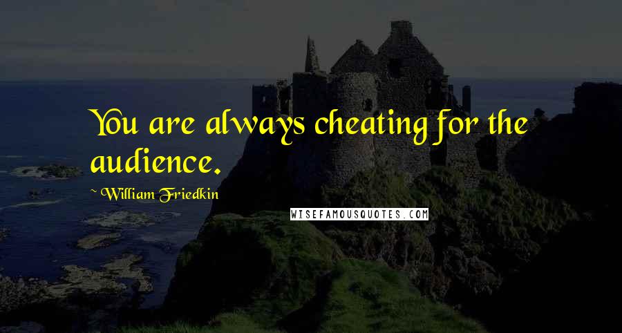 William Friedkin Quotes: You are always cheating for the audience.