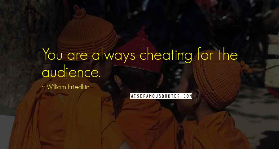 William Friedkin Quotes: You are always cheating for the audience.