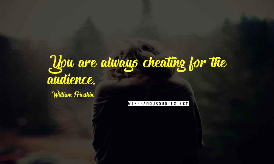 William Friedkin Quotes: You are always cheating for the audience.