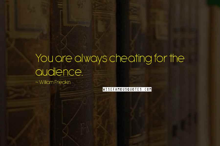 William Friedkin Quotes: You are always cheating for the audience.