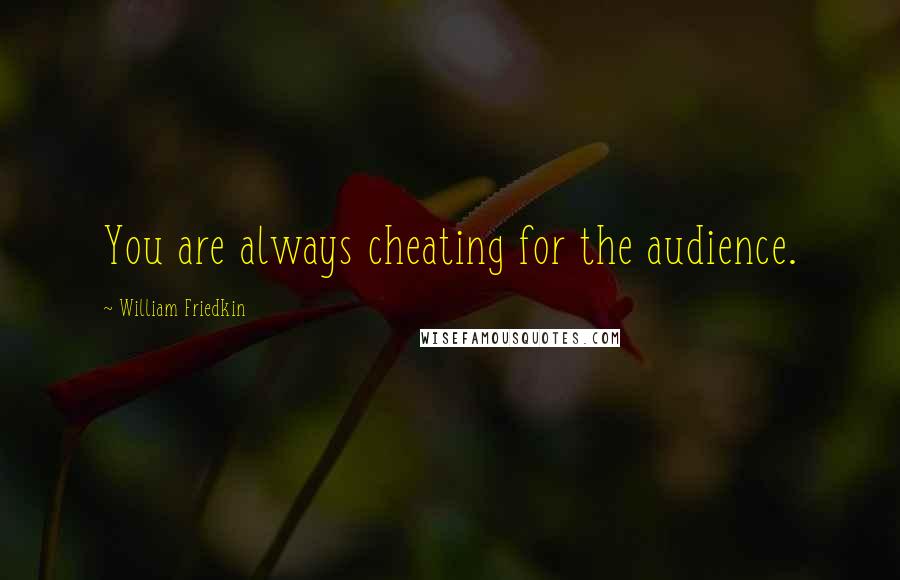 William Friedkin Quotes: You are always cheating for the audience.