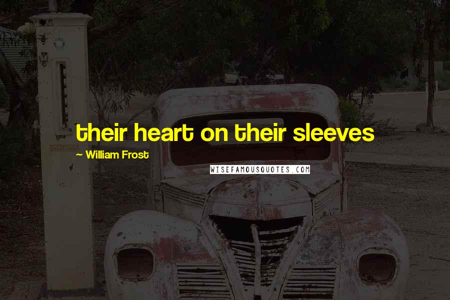 William Frost Quotes: their heart on their sleeves