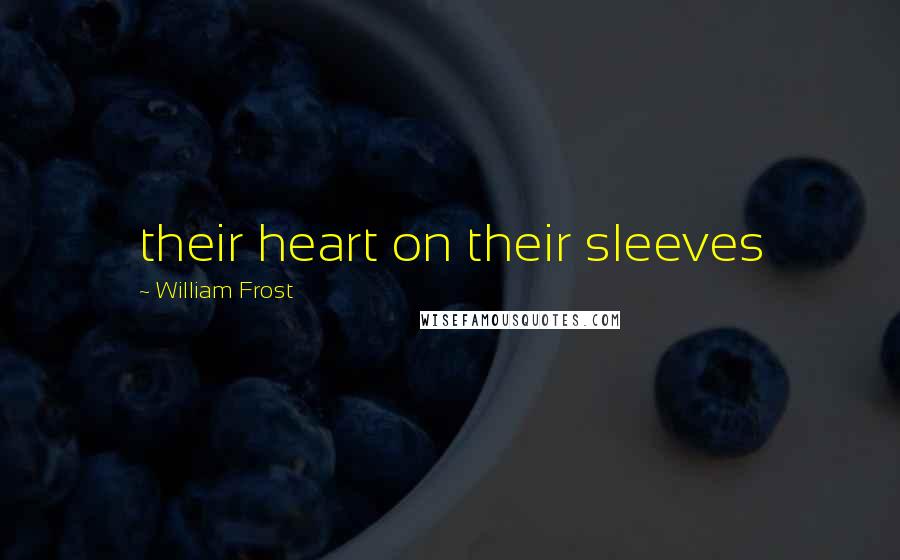 William Frost Quotes: their heart on their sleeves