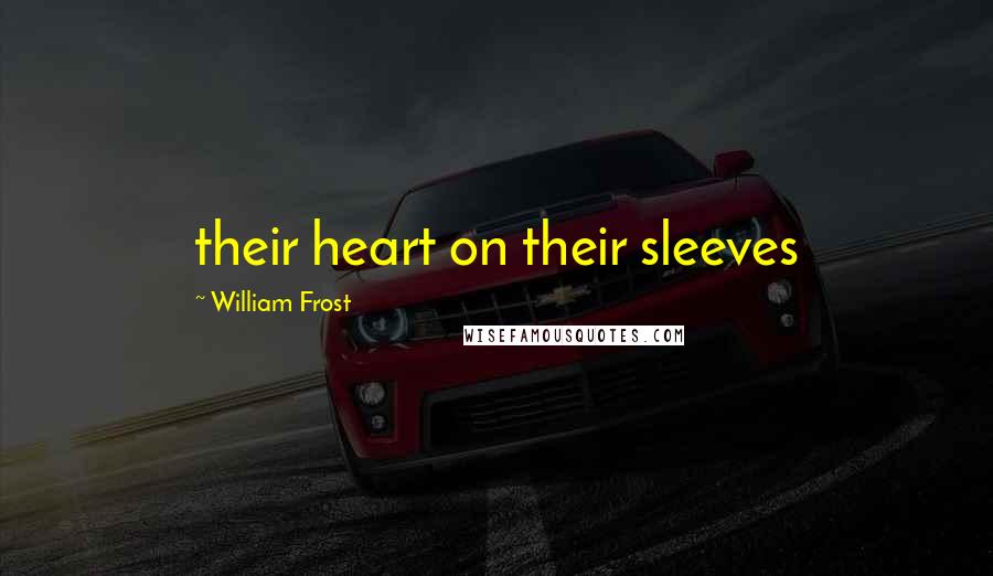 William Frost Quotes: their heart on their sleeves