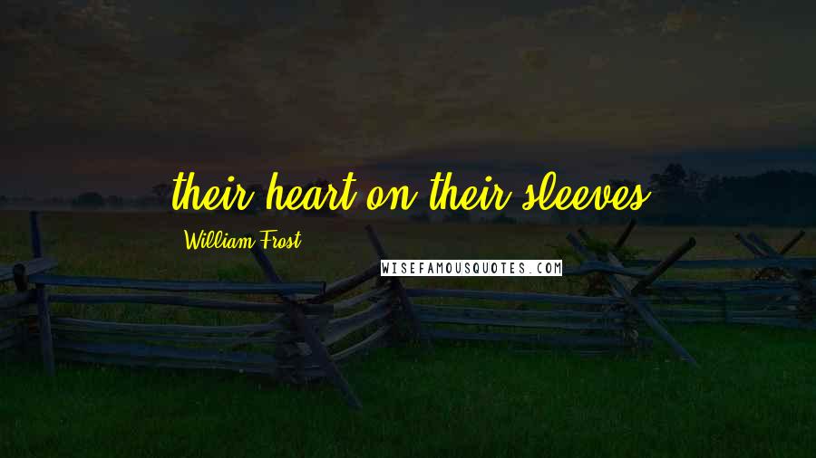 William Frost Quotes: their heart on their sleeves