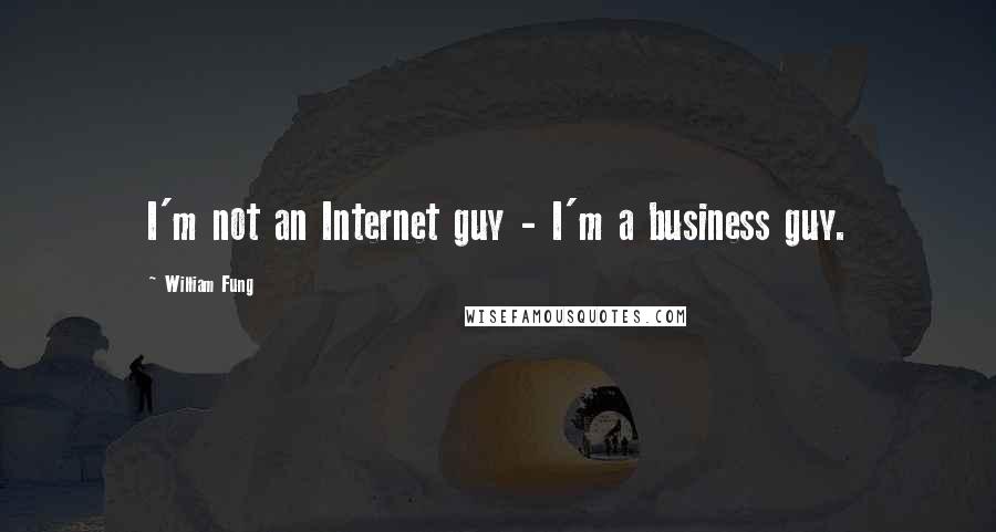 William Fung Quotes: I'm not an Internet guy - I'm a business guy.