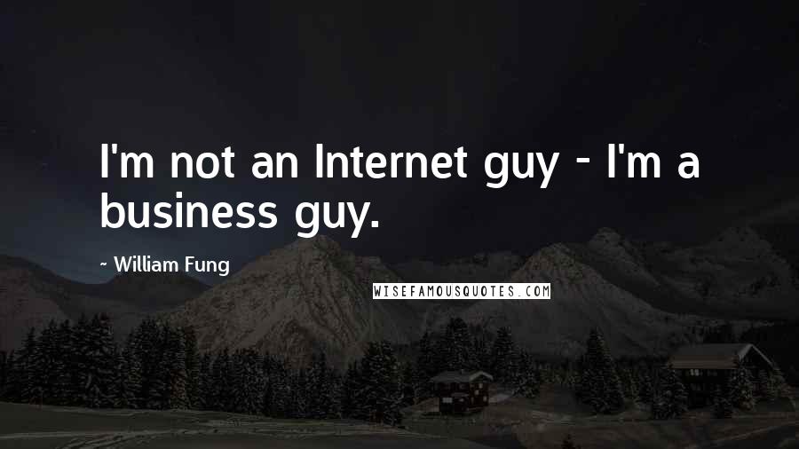 William Fung Quotes: I'm not an Internet guy - I'm a business guy.