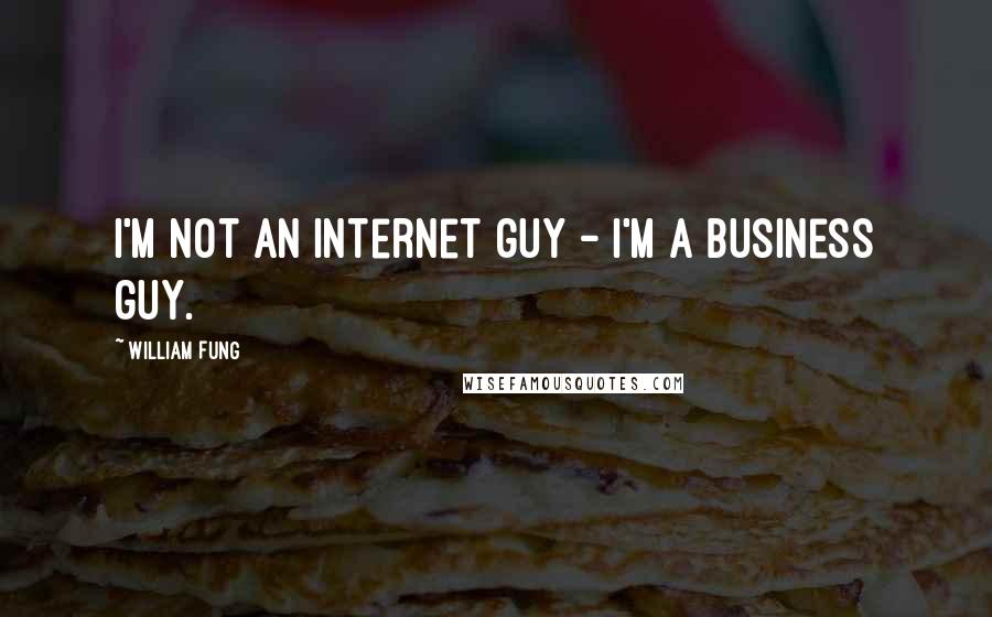 William Fung Quotes: I'm not an Internet guy - I'm a business guy.