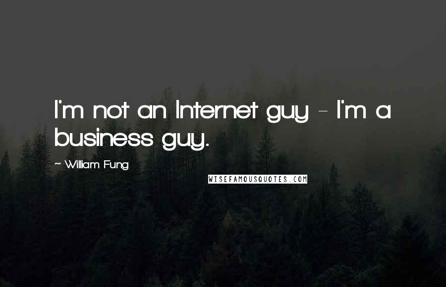 William Fung Quotes: I'm not an Internet guy - I'm a business guy.