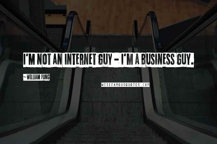 William Fung Quotes: I'm not an Internet guy - I'm a business guy.