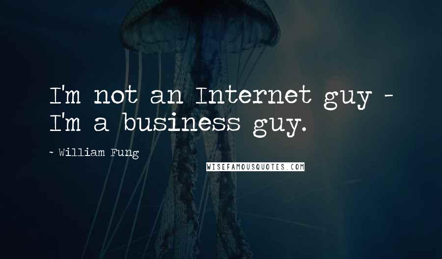 William Fung Quotes: I'm not an Internet guy - I'm a business guy.