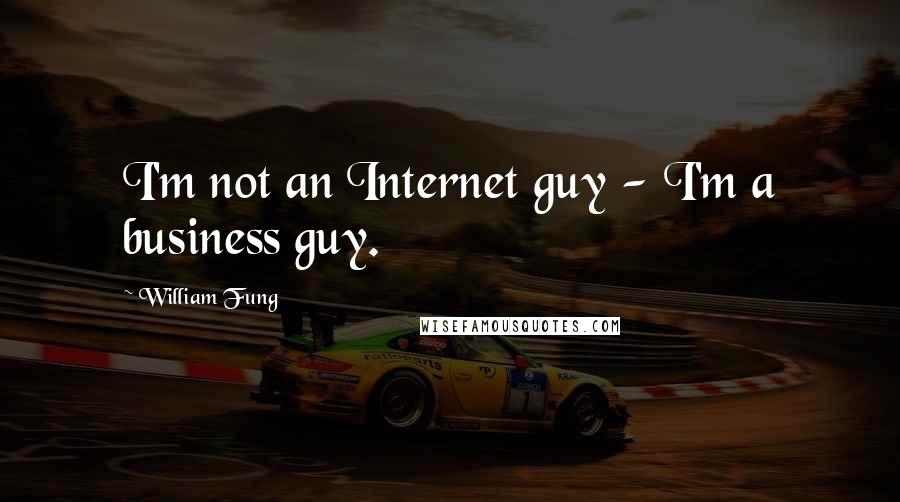 William Fung Quotes: I'm not an Internet guy - I'm a business guy.