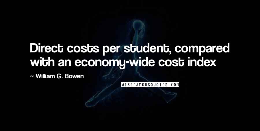 William G. Bowen Quotes: Direct costs per student, compared with an economy-wide cost index