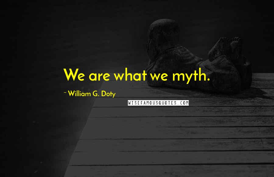 William G. Doty Quotes: We are what we myth.