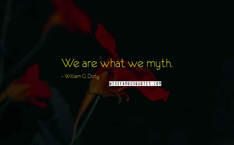 William G. Doty Quotes: We are what we myth.