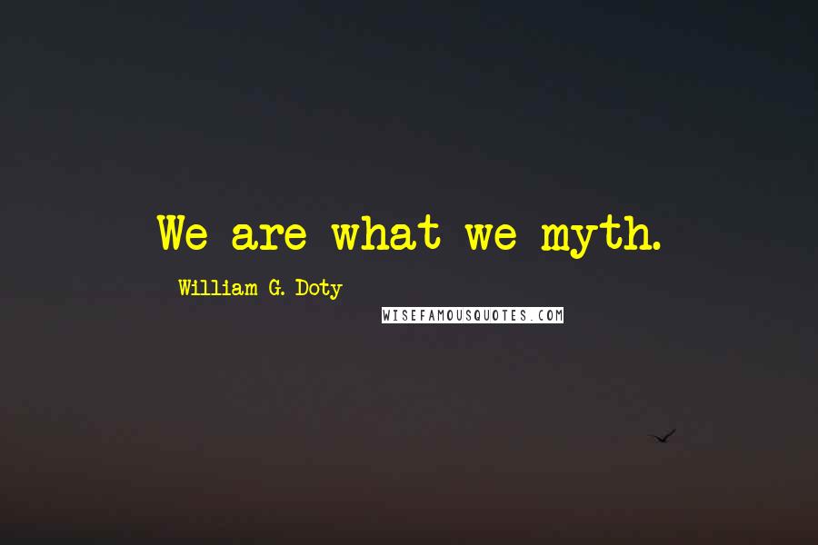 William G. Doty Quotes: We are what we myth.