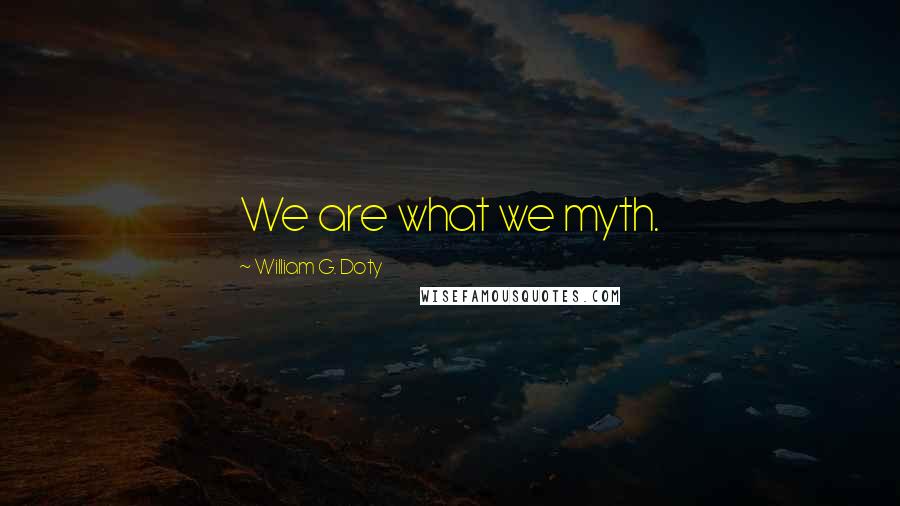 William G. Doty Quotes: We are what we myth.