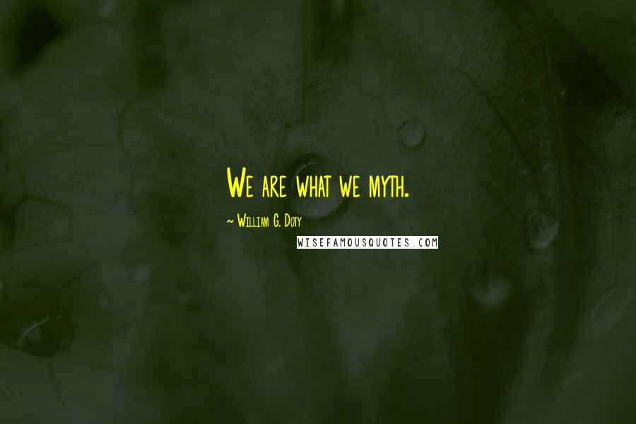 William G. Doty Quotes: We are what we myth.