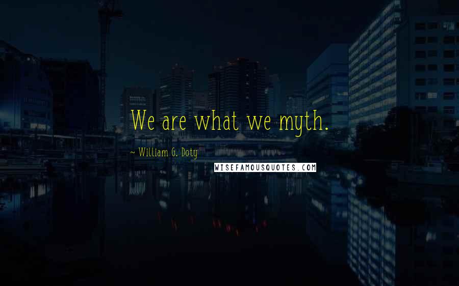 William G. Doty Quotes: We are what we myth.