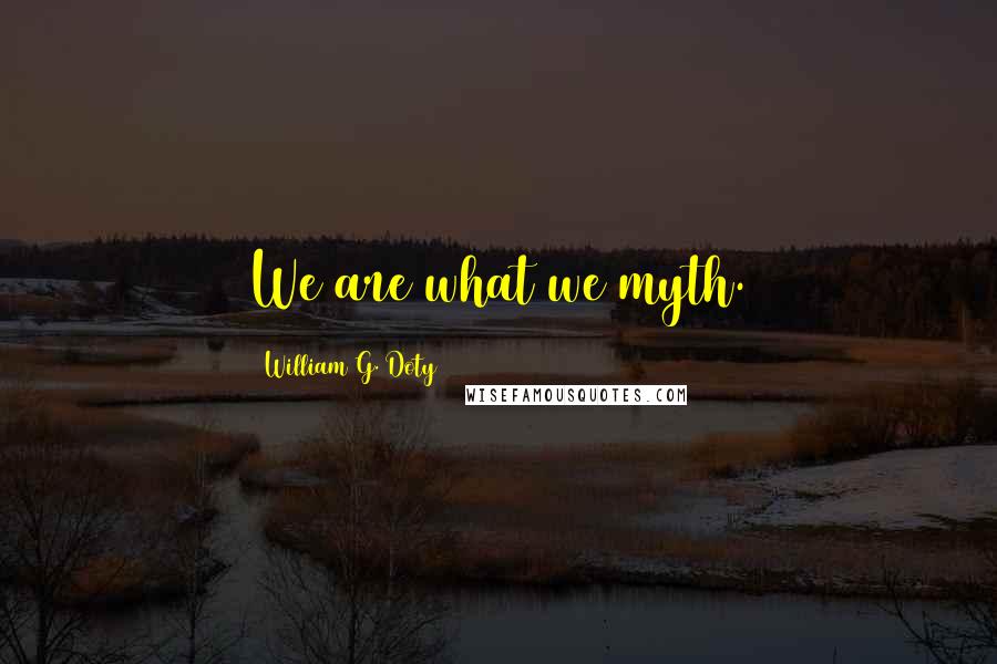 William G. Doty Quotes: We are what we myth.