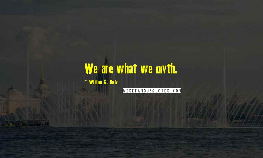 William G. Doty Quotes: We are what we myth.