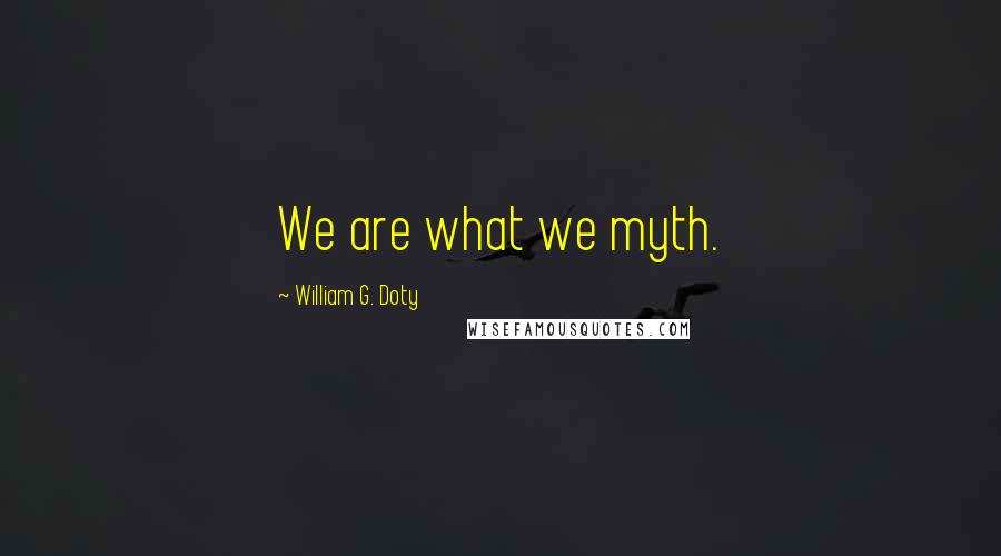 William G. Doty Quotes: We are what we myth.