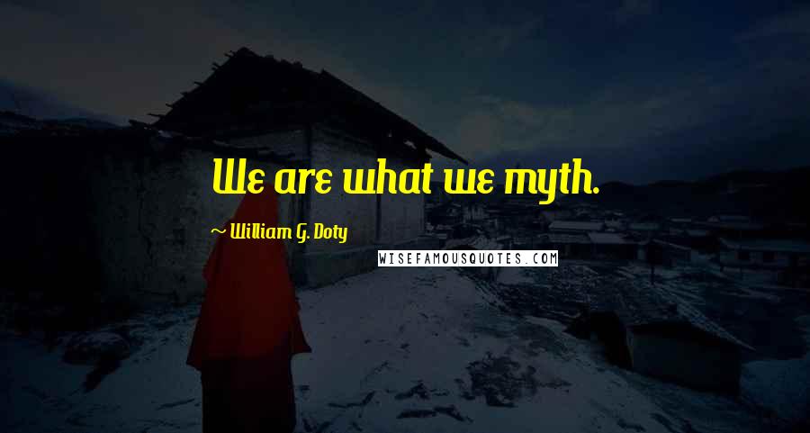 William G. Doty Quotes: We are what we myth.