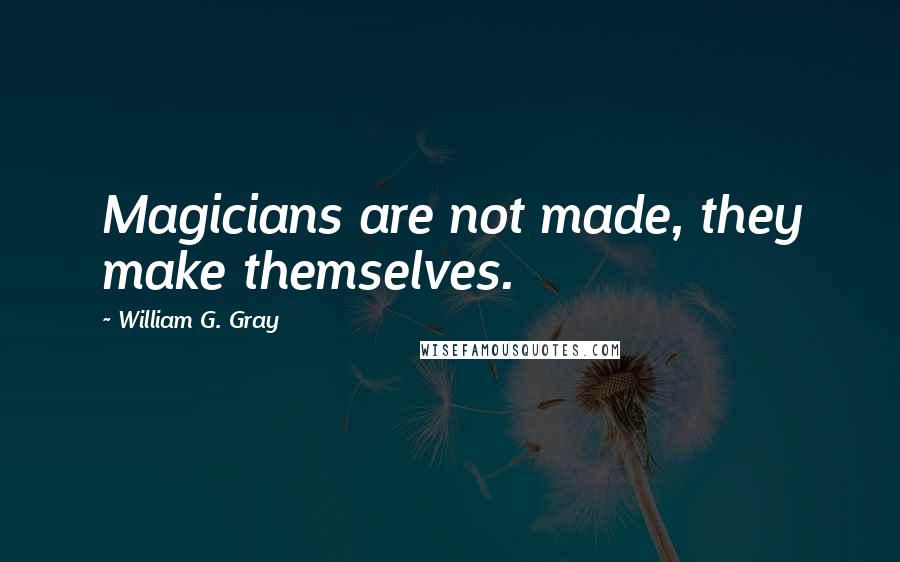 William G. Gray Quotes: Magicians are not made, they make themselves.