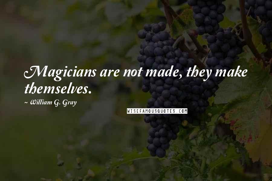 William G. Gray Quotes: Magicians are not made, they make themselves.