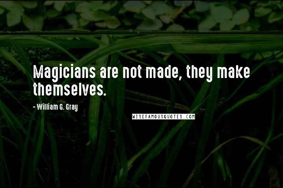 William G. Gray Quotes: Magicians are not made, they make themselves.